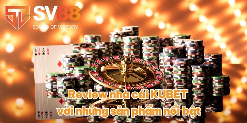Review nhà cái KUBET với những sản phẩm nổi bật